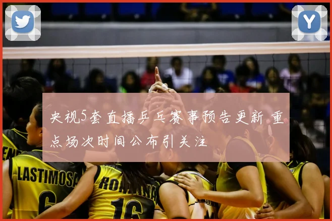 央视5套直播乒乓赛事预告更新 重点场次时间公布引关注