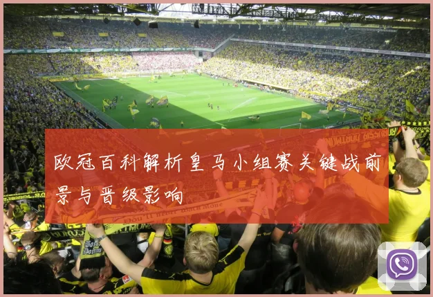 欧冠百科解析皇马小组赛关键战前景与晋级影响