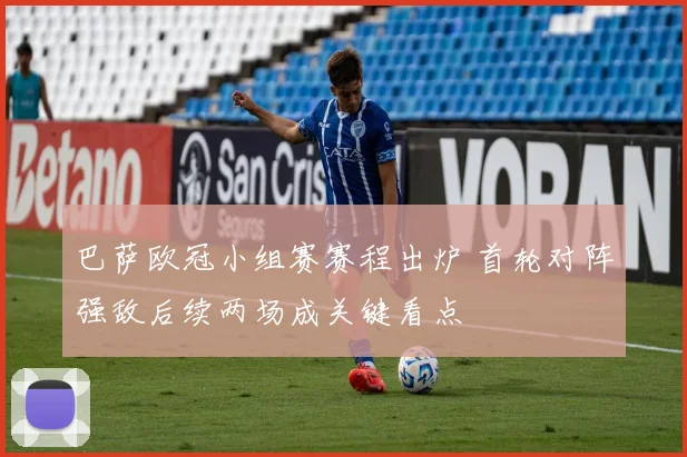 巴萨欧冠小组赛赛程出炉 首轮对阵强敌后续两场成关键看点