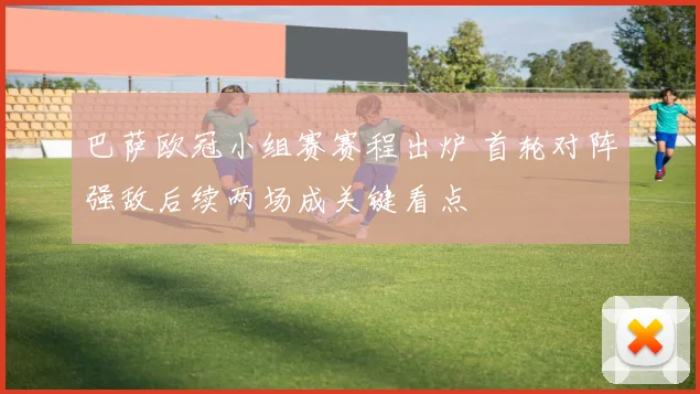 巴萨欧冠小组赛赛程出炉 首轮对阵强敌后续两场成关键看点