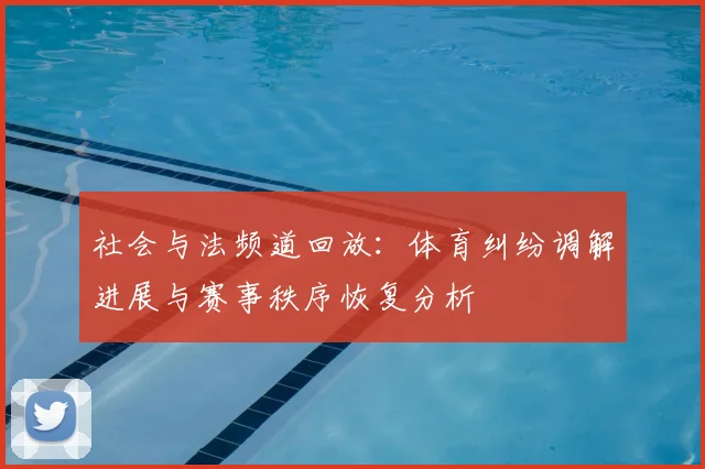 社会与法频道回放：体育纠纷调解进展与赛事秩序恢复分析