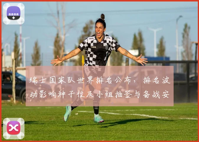 瑞士国家队世界排名公布，排名波动影响种子位及小组抽签与备战安排