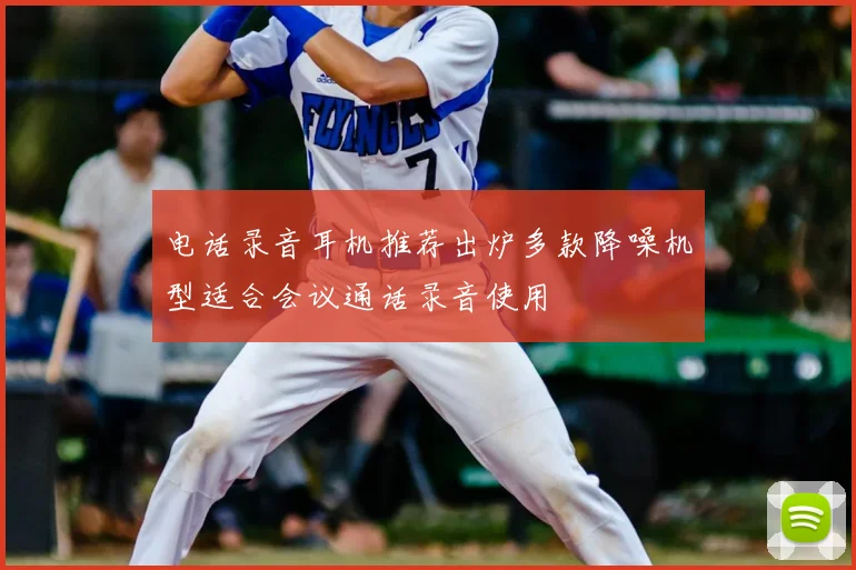 电话录音耳机推荐出炉多款降噪机型适合会议通话录音使用