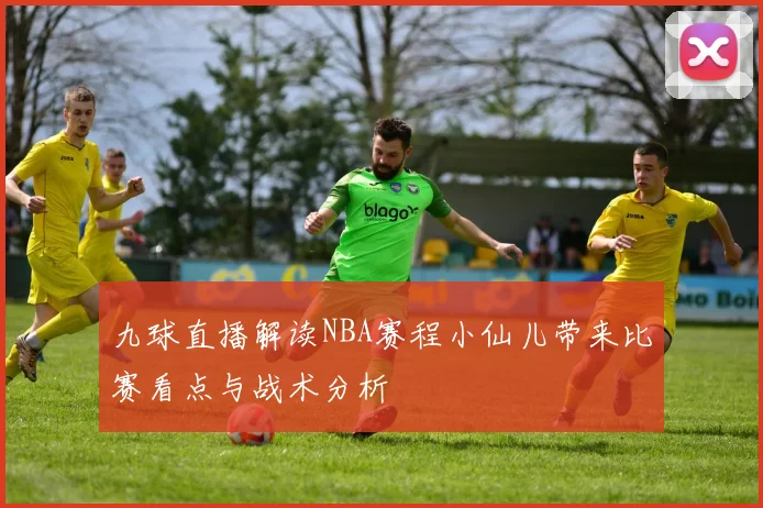 九球直播解读NBA赛程小仙儿带来比赛看点与战术分析
