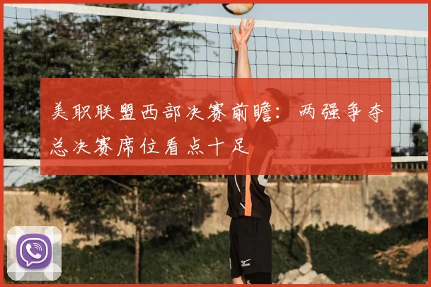 美职联盟西部决赛前瞻：两强争夺总决赛席位看点十足