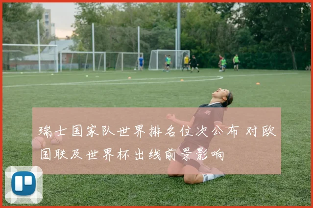 瑞士国家队世界排名位次公布 对欧国联及世界杯出线前景影响