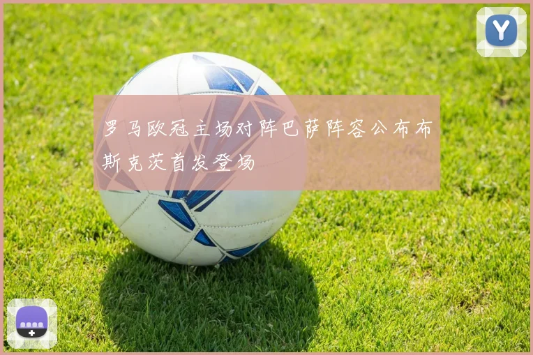 罗马欧冠主场对阵巴萨阵容公布布斯克茨首发登场