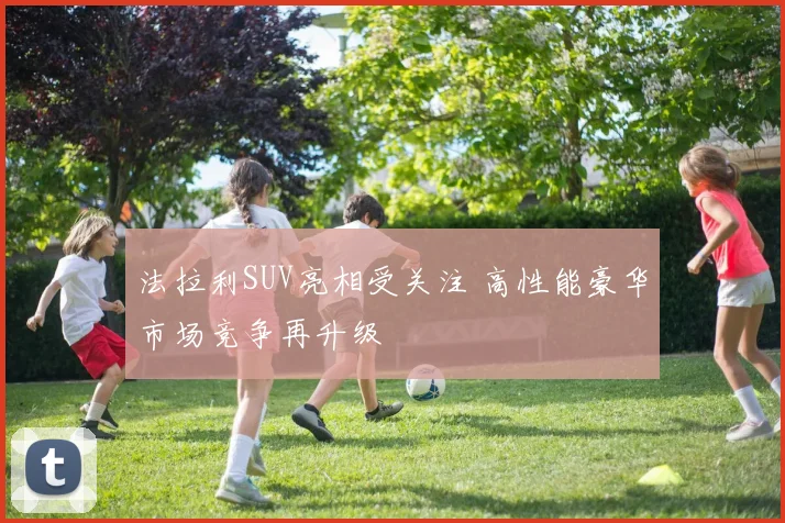 法拉利SUV亮相受关注 高性能豪华市场竞争再升级