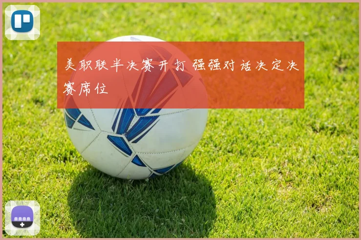 美职联半决赛开打 强强对话决定决赛席位