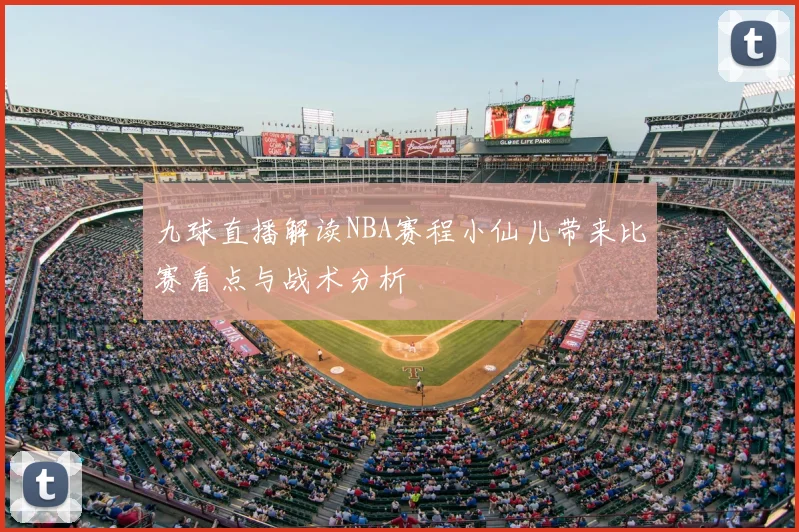 九球直播解读NBA赛程小仙儿带来比赛看点与战术分析