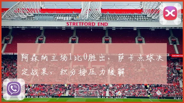 阿森纳主场1比0胜出，萨卡点球决定战果，积分榜压力缓解