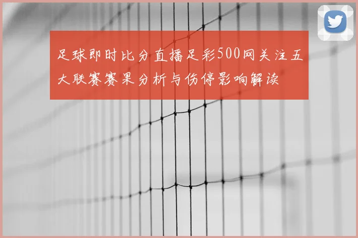 足球即时比分直播足彩500网关注五大联赛赛果分析与伤停影响解读