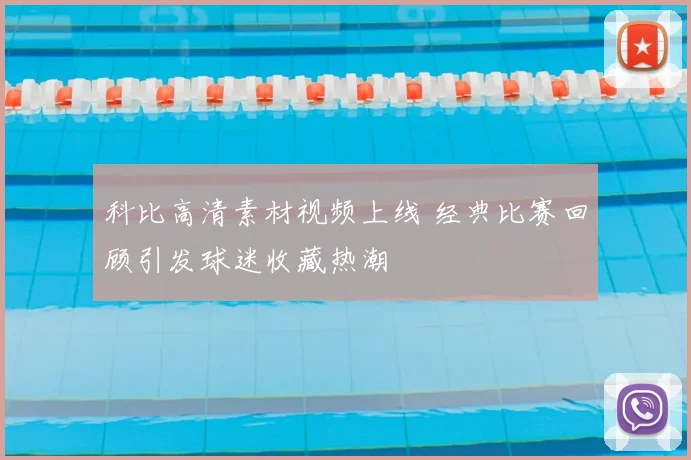 科比高清素材视频上线 经典比赛回顾引发球迷收藏热潮