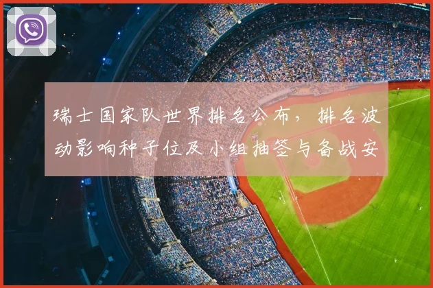 瑞士国家队世界排名公布，排名波动影响种子位及小组抽签与备战安排