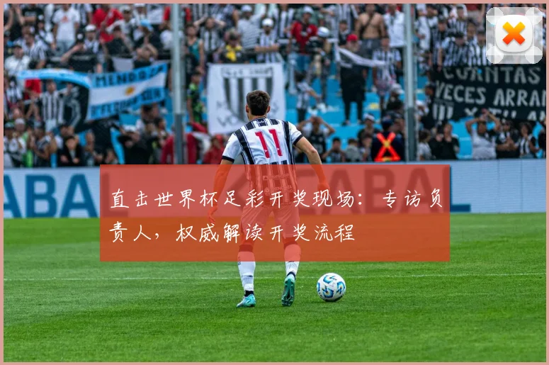 直击世界杯足彩开奖现场：专访负责人，权威解读开奖流程