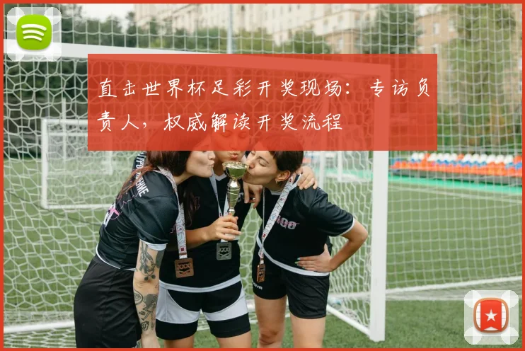 直击世界杯足彩开奖现场:专访负责人,权威解读开奖流程