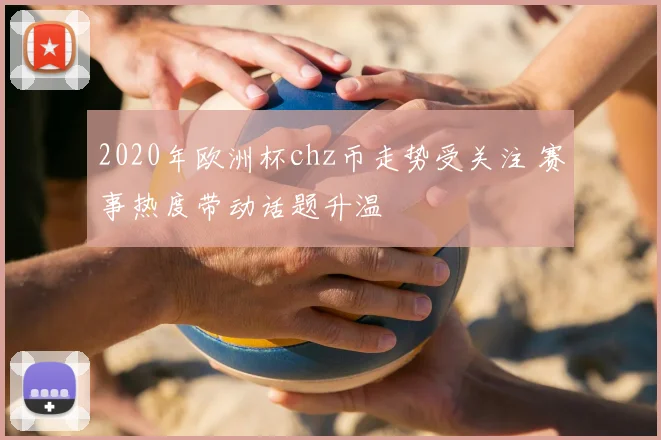2020年欧洲杯chz币走势受关注 赛事热度带动话题升温