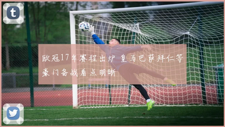 欧冠17年赛程出炉 皇马巴萨拜仁等豪门备战看点明晰