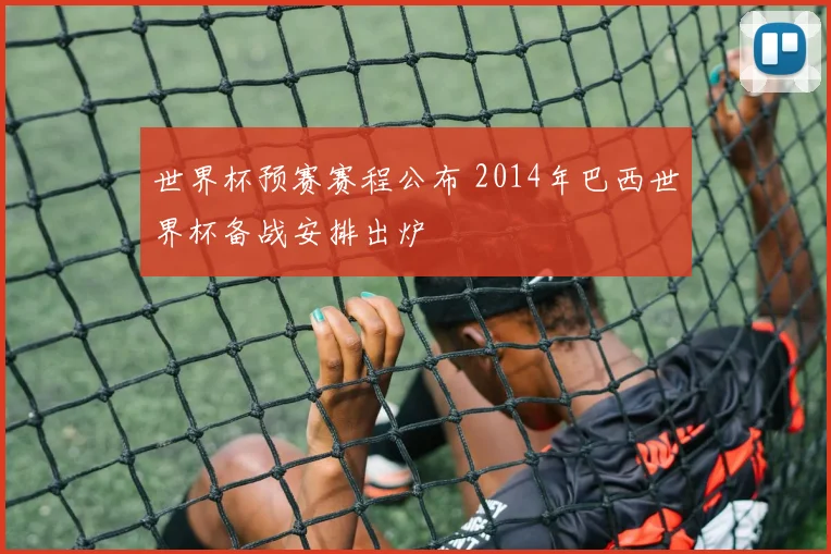 世界杯预赛赛程公布 2014年巴西世界杯备战安排出炉