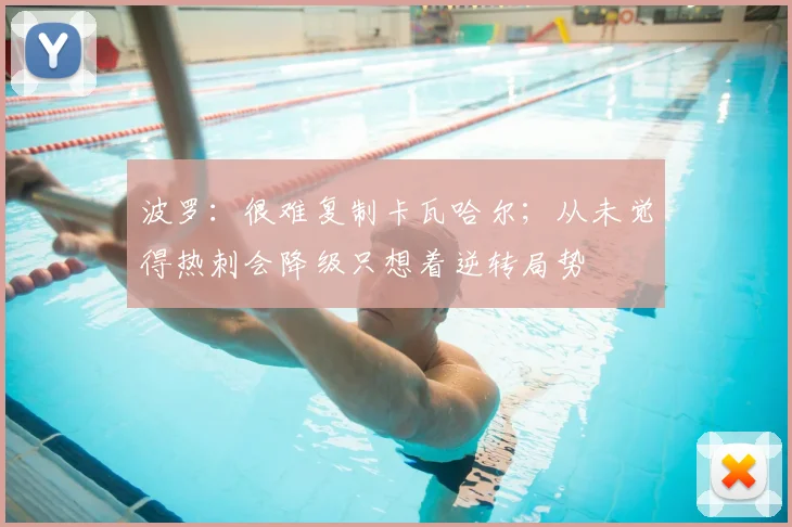 波罗:很难复制卡瓦哈尔;从未觉得热刺会降级只想着逆转局势