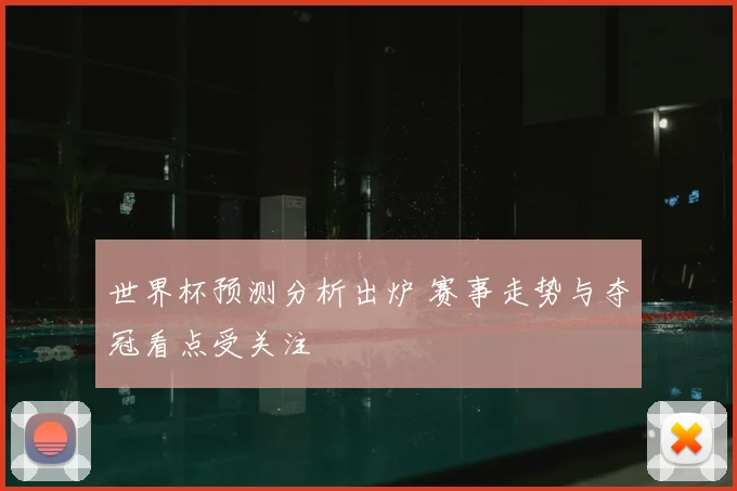 世界杯预测分析出炉 赛事走势与夺冠看点受关注