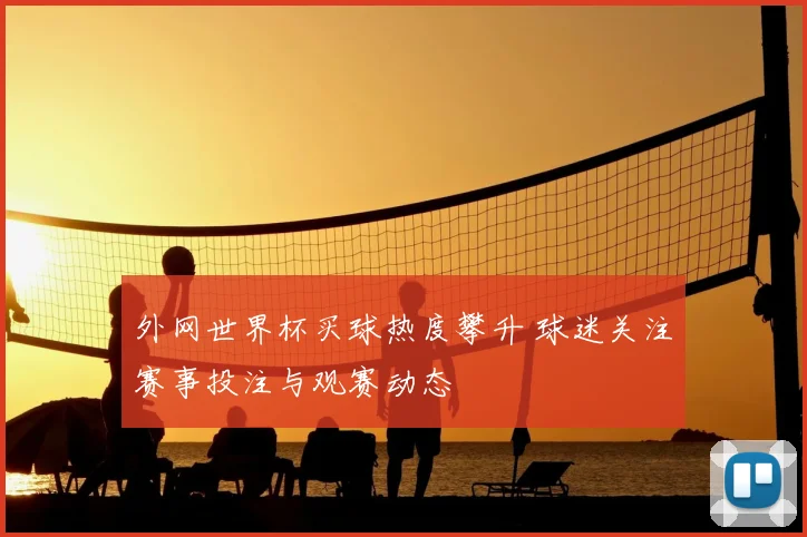 外网世界杯买球热度攀升 球迷关注赛事投注与观赛动态