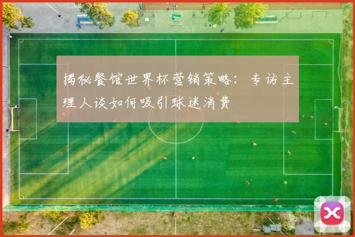 揭秘餐馆世界杯营销策略:专访主理人谈如何吸引球迷消费