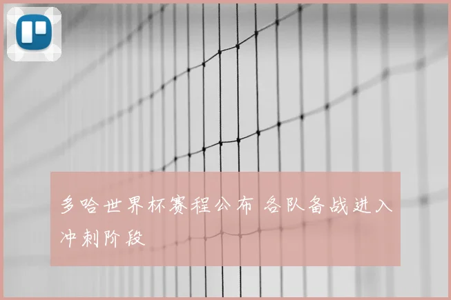 多哈世界杯赛程公布 各队备战进入冲刺阶段