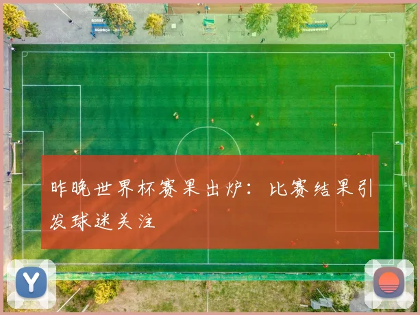 昨晚世界杯赛果出炉：比赛结果引发球迷关注