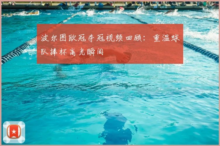 波尔图欧冠夺冠视频回顾:重温球队捧杯高光瞬间