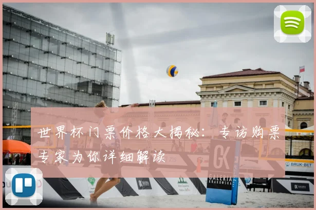 世界杯门票价格大揭秘:专访购票专家为你详细解读