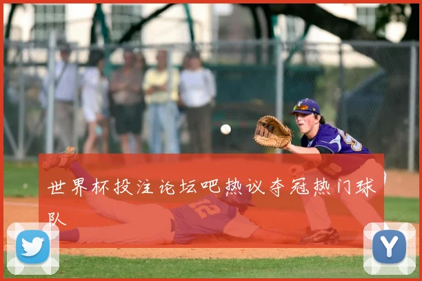 世界杯投注论坛吧热议夺冠热门球队