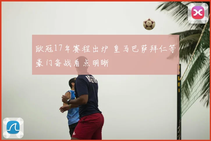欧冠17年赛程出炉 皇马巴萨拜仁等豪门备战看点明晰