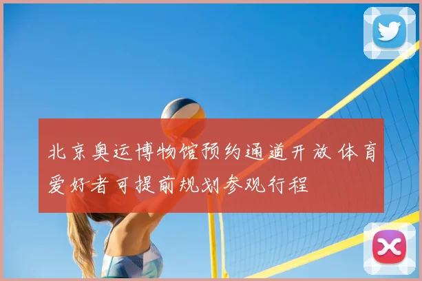 北京奥运博物馆预约通道开放 体育爱好者可提前规划参观行程
