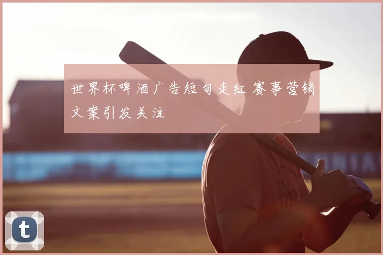 世界杯啤酒广告短句走红 赛事营销文案引发关注