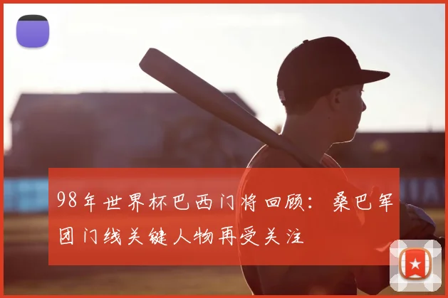 98年世界杯巴西门将回顾：桑巴军团门线关键人物再受关注