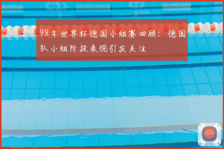 98年世界杯德国小组赛回顾:德国队小组阶段表现引发关注