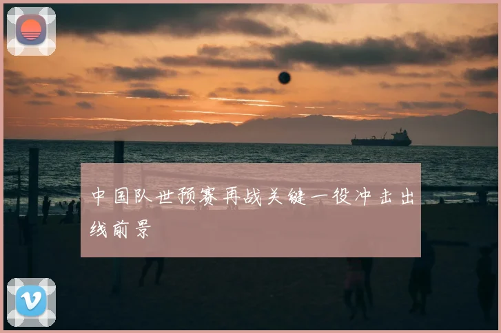 中国队世预赛再战关键一役冲击出线前景