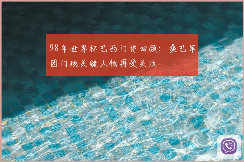 98年世界杯巴西门将回顾:桑巴军团门线关键人物再受关注